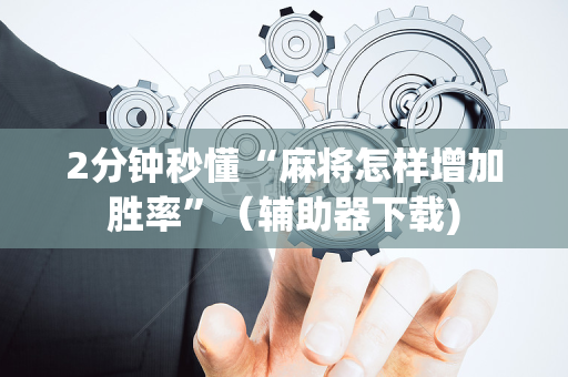 2分钟秒懂“麻将怎样增加胜率”（辅助器下载)