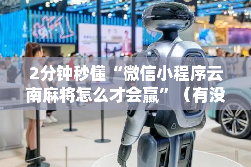 2分钟秒懂“微信小程序云南麻将怎么才会赢”（有没有猫腻)