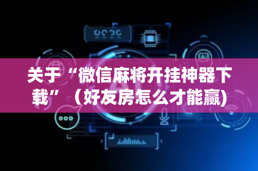 关于“微信麻将开挂神器下载”（好友房怎么才能赢)