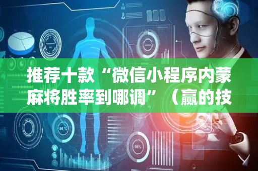 推荐十款“微信小程序内蒙麻将胜率到哪调”（赢的技巧规律)