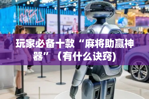 玩家必备十款“麻将助赢神器”（有什么诀窍)