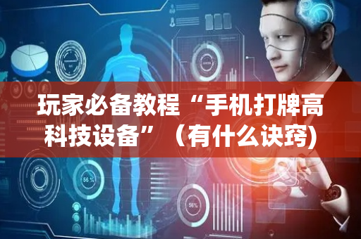 玩家必备教程“手机打牌高科技设备”（有什么诀窍)