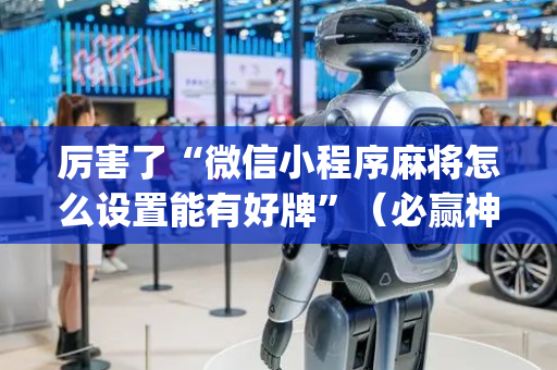 厉害了“微信小程序麻将怎么设置能有好牌”（必赢神器)