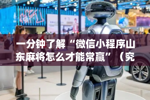 一分钟了解“微信小程序山东麻将怎么才能常赢”（究竟是不是有挂)