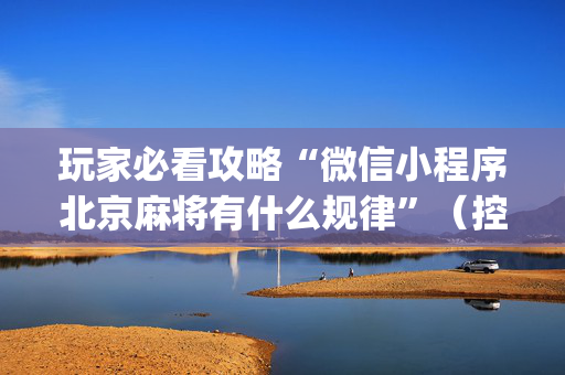 玩家必看攻略“微信小程序北京麻将有什么规律”（控牌器)