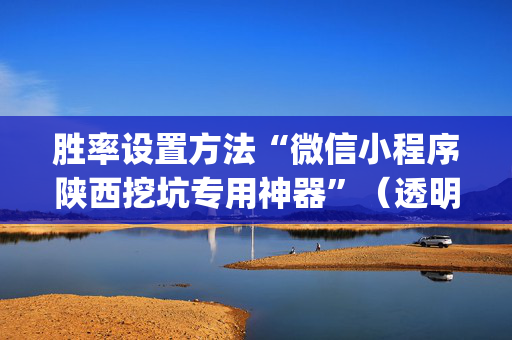 胜率设置方法“微信小程序陕西挖坑专用神器”（透明挂辅助器)