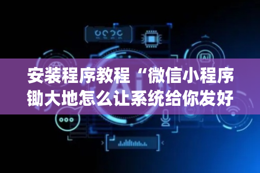 安装程序教程“微信小程序锄大地怎么让系统给你发好牌”（怎么设置能有好牌)