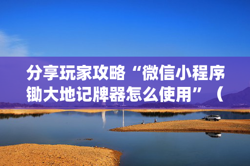 分享玩家攻略“微信小程序锄大地记牌器怎么使用”（神器最新免费)