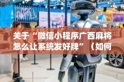 关于“微信小程序广西麻将怎么让系统发好牌”（如何让系统发好牌)