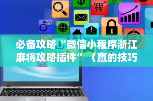 必备攻略“微信小程序浙江麻将攻略插件”（赢的技巧规律)