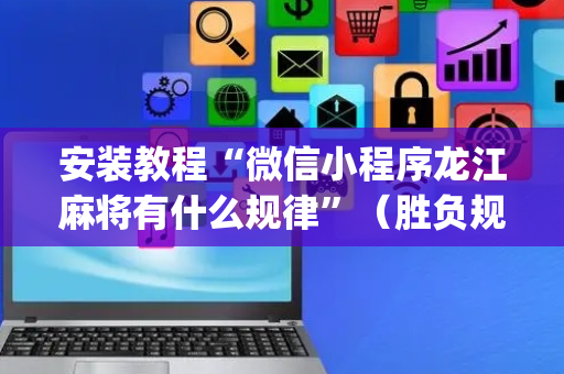安装教程“微信小程序龙江麻将有什么规律”（胜负规律拿好牌)