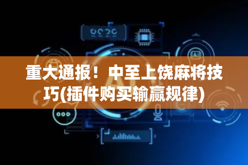 重大通报！中至上饶麻将技巧(插件购买输赢规律)