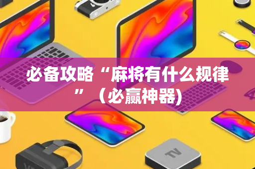 必备攻略“麻将有什么规律”（必赢神器)