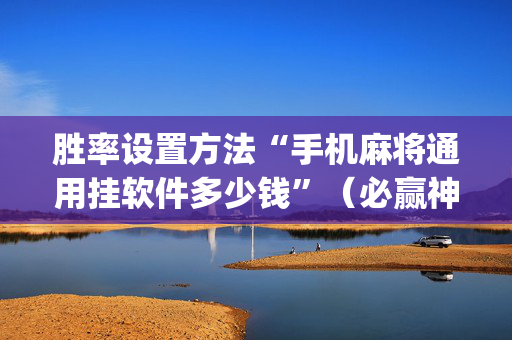 胜率设置方法“手机麻将通用挂软件多少钱”（必赢神器)