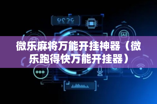 微乐麻将万能开挂神器（微乐跑得快万能开挂器）