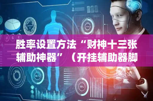 胜率设置方法“财神十三张辅助神器”（开挂辅助器脚本)