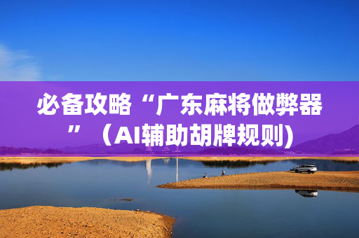 必备攻略“广东麻将做弊器”（AI辅助胡牌规则)