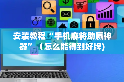 安装教程“手机麻将助赢神器”（怎么能得到好牌)