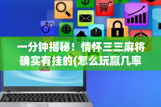 一分钟揭秘！情怀三三麻将确实有挂的(怎么玩赢几率大)