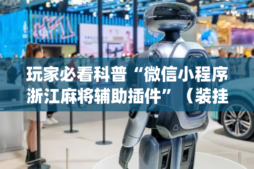 玩家必看科普“微信小程序浙江麻将辅助插件”（装挂怎么安装)