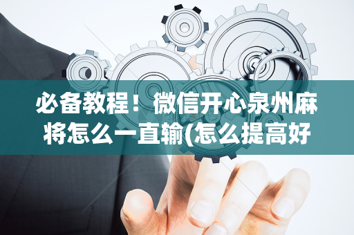 必备教程！微信开心泉州麻将怎么一直输(怎么提高好牌率)
