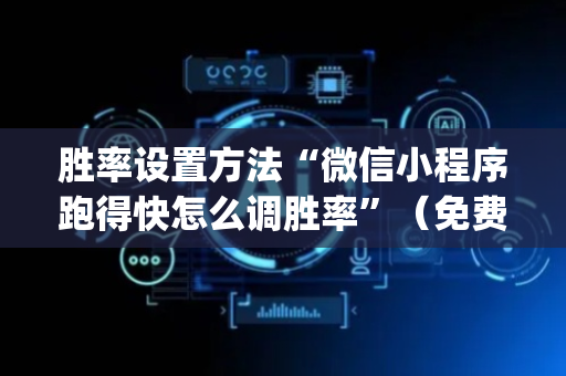胜率设置方法“微信小程序跑得快怎么调胜率”（免费专用神器)