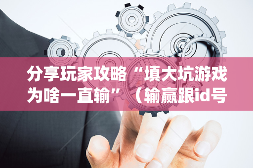 分享玩家攻略“填大坑游戏为啥一直输”（输赢跟id号有关系吗)