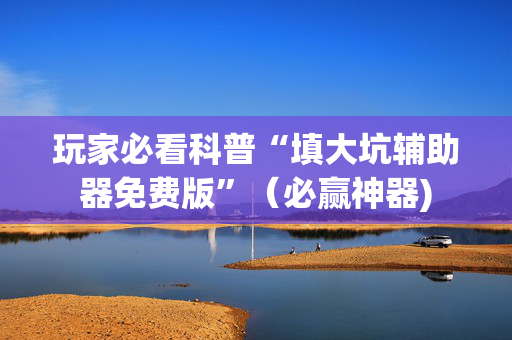 玩家必看科普“填大坑辅助器免费版”（必赢神器)