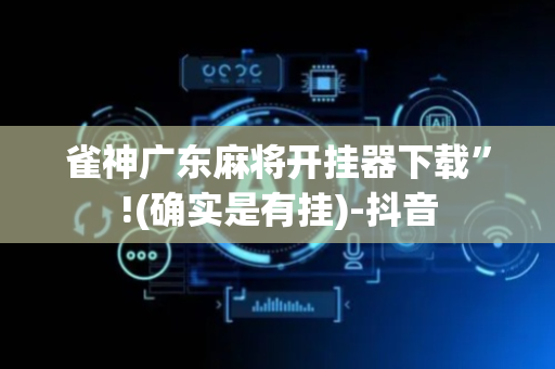 雀神广东麻将开挂器下载”!(确实是有挂)-抖音