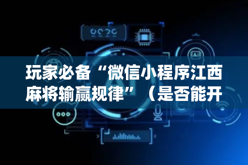 玩家必备“微信小程序江西麻将输赢规律”（是否能开挂)