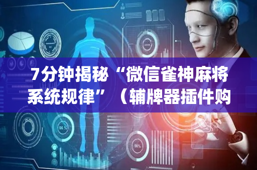 7分钟揭秘“微信雀神麻将系统规律”（辅牌器插件购买)