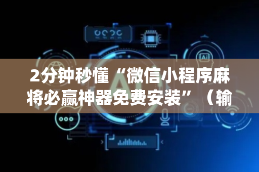 2分钟秒懂“微信小程序麻将必赢神器免费安装”（输赢跟id号有关系吗)