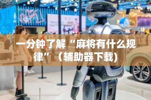 一分钟了解“麻将有什么规律”（辅助器下载)