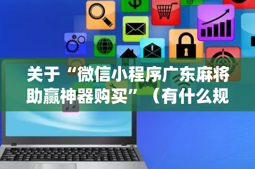 关于“微信小程序广东麻将助赢神器购买”（有什么规律)