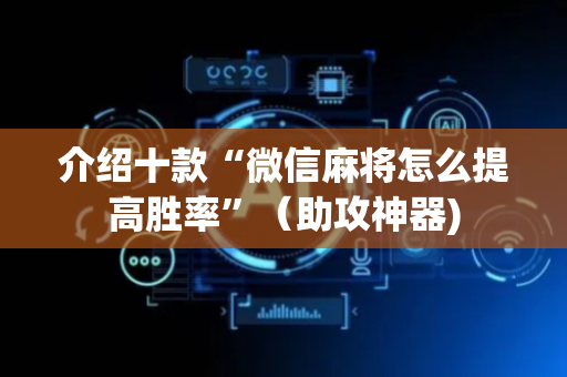 介绍十款“微信麻将怎么提高胜率”（助攻神器)