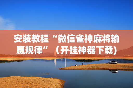 安装教程“微信雀神麻将输赢规律”（开挂神器下载)