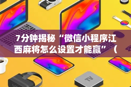 7分钟揭秘“微信小程序江西麻将怎么设置才能赢”（控牌器)