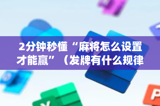 2分钟秒懂“麻将怎么设置才能赢”（发牌有什么规律吗)