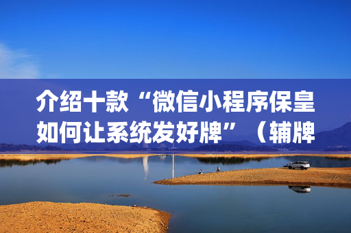 介绍十款“微信小程序保皇如何让系统发好牌”（辅牌器插件购买)