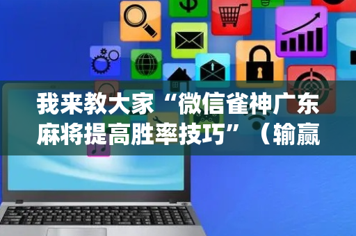 我来教大家“微信雀神广东麻将提高胜率技巧”（输赢规律)