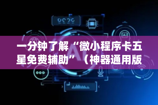 一分钟了解“微小程序卡五星免费辅助”（神器通用版)