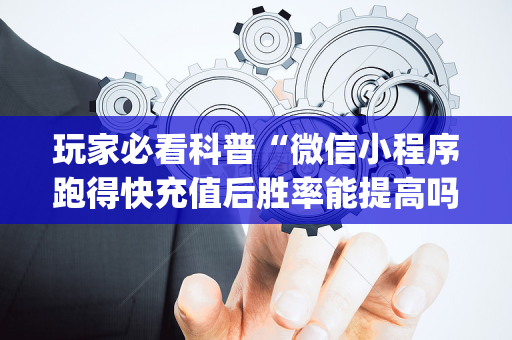 玩家必看科普“微信小程序跑得快充值后胜率能提高吗”（免费辅助)