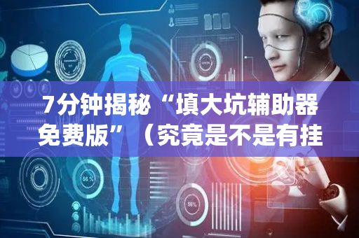 7分钟揭秘“填大坑辅助器免费版”（究竟是不是有挂)