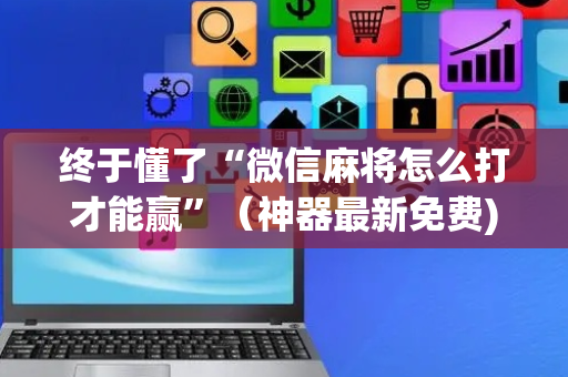 终于懂了“微信麻将怎么打才能赢”（神器最新免费)