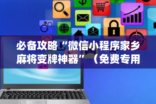 必备攻略“微信小程序家乡麻将变牌神器”（免费专用神器)