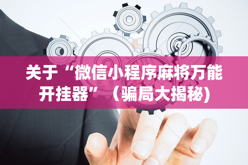 关于“微信小程序麻将万能开挂器”（骗局大揭秘)