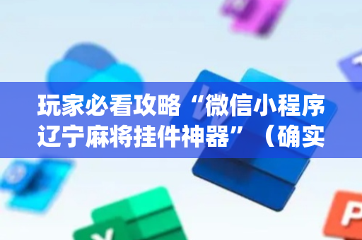 玩家必看攻略“微信小程序辽宁麻将挂件神器”（确实有插件吗)
