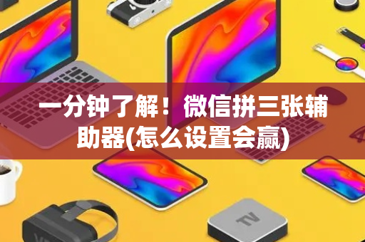 一分钟了解！微信拼三张辅助器(怎么设置会赢)