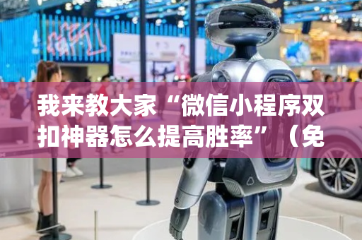 我来教大家“微信小程序双扣神器怎么提高胜率”（免费辅助)