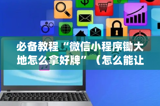 必备教程“微信小程序锄大地怎么拿好牌”（怎么能让牌好一点)